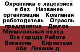 Охранники с лицензией и без › Название организации ­ Компания-работодатель › Отрасль предприятия ­ Другое › Минимальный оклад ­ 1 - Все города Работа » Вакансии   . Кировская обл.,Леваши д.